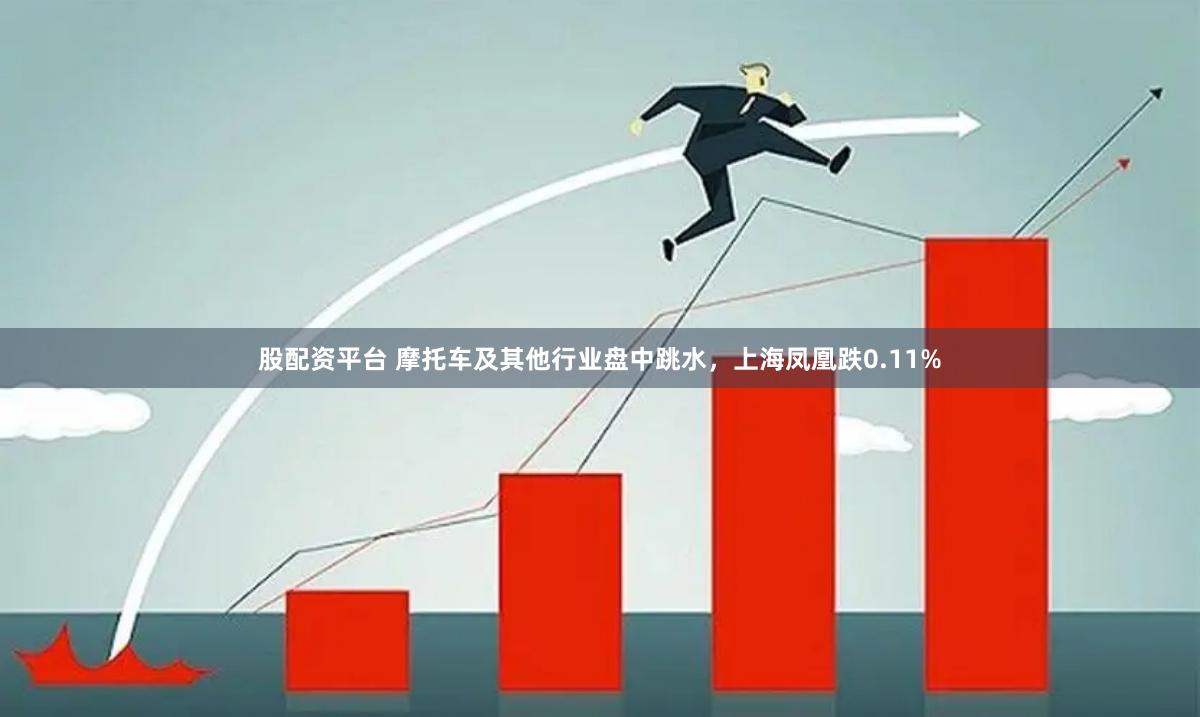 股配资平台 摩托车及其他行业盘中跳水，上海凤凰跌0.11%