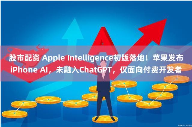 股市配资 Apple Intelligence初版落地！苹果发布iPhone AI，未融入ChatGPT，仅面向付费开发者