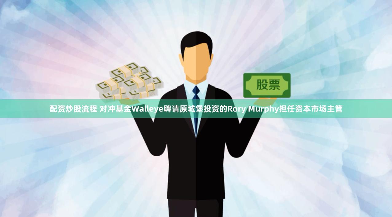 配资炒股流程 对冲基金Walleye聘请原城堡投资的Rory Murphy担任资本市场主管