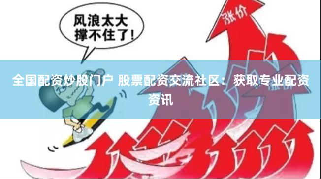 全国配资炒股门户 股票配资交流社区：获取专业配资资讯