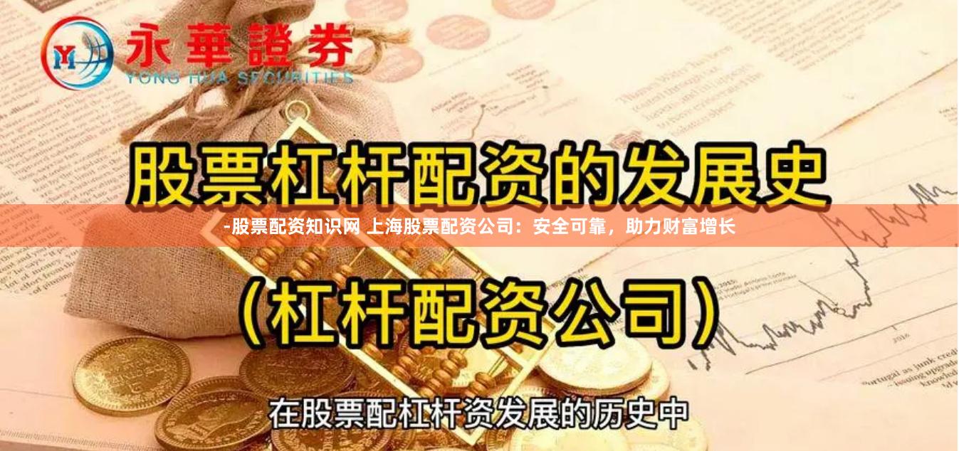 -股票配资知识网 上海股票配资公司：安全可靠，助力财富增长