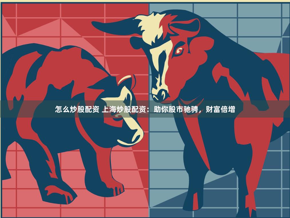 怎么炒股配资 上海炒股配资：助你股市驰骋，财富倍增