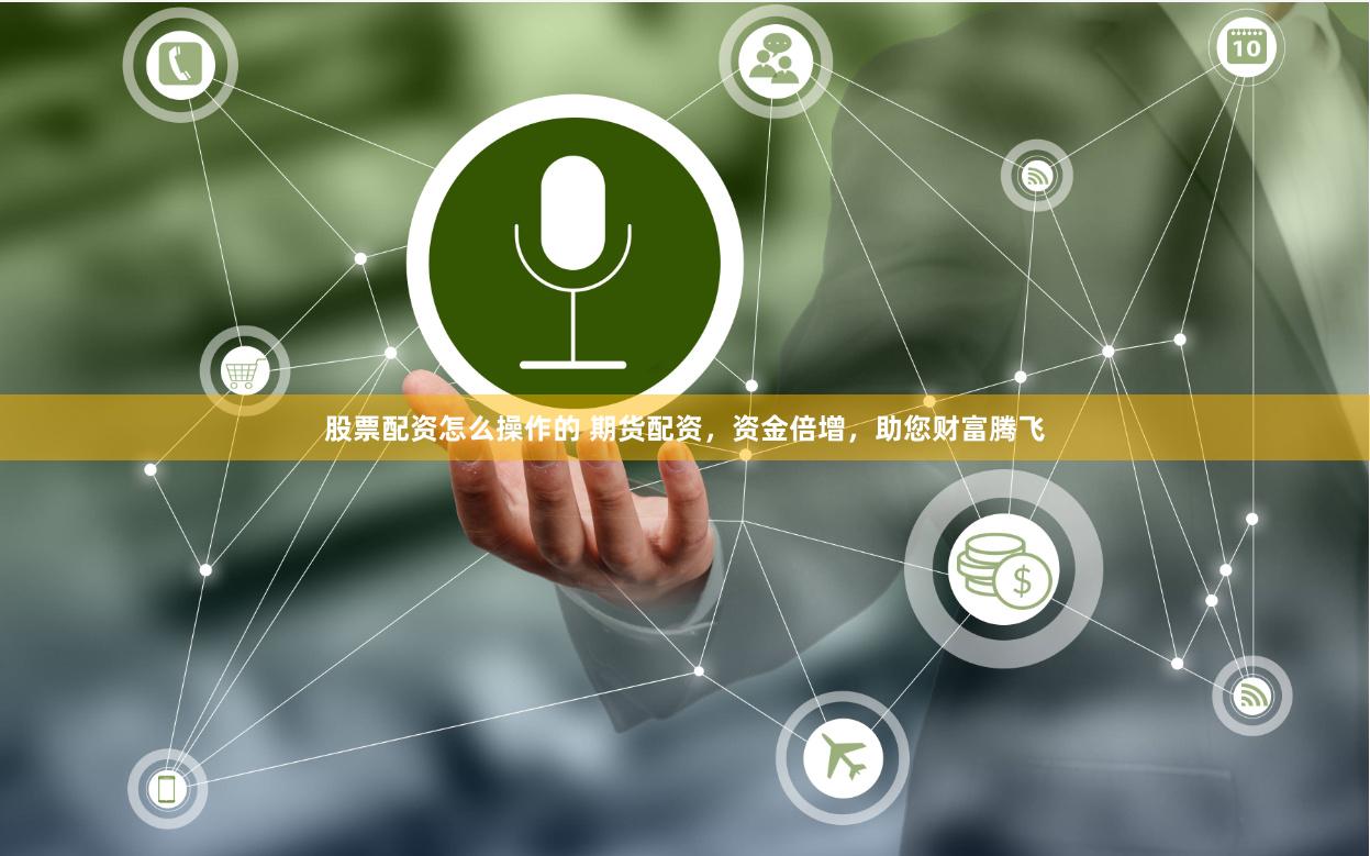 股票配资怎么操作的 期货配资，资金倍增，助您财富腾飞