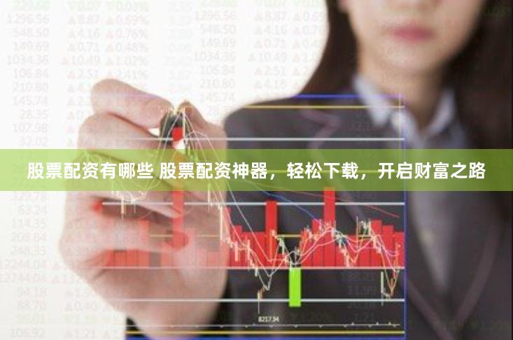股票配资有哪些 股票配资神器，轻松下载，开启财富之路