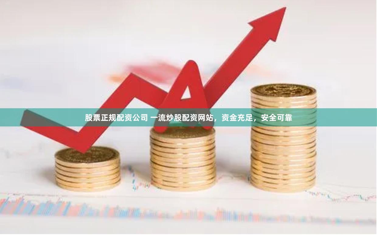 股票正规配资公司 一流炒股配资网站，资金充足，安全可靠