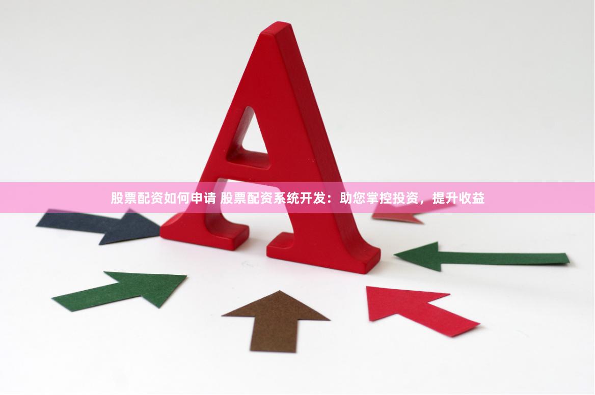 股票配资如何申请 股票配资系统开发：助您掌控投资，提升收益