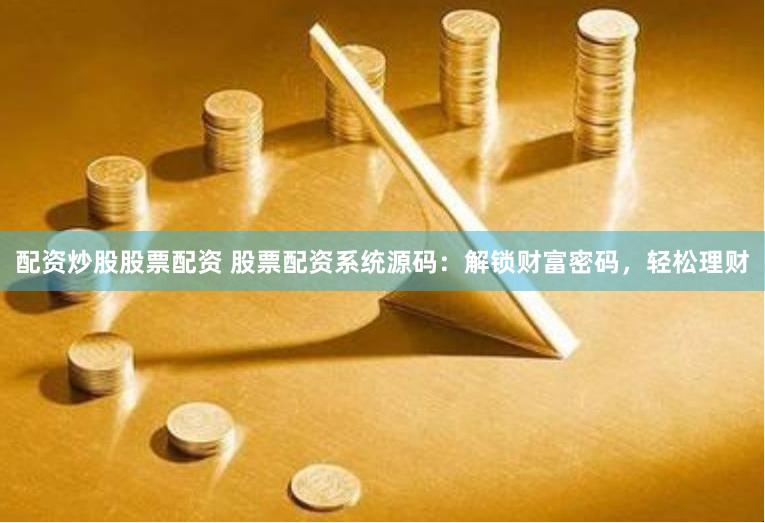 配资炒股股票配资 股票配资系统源码：解锁财富密码，轻松理财