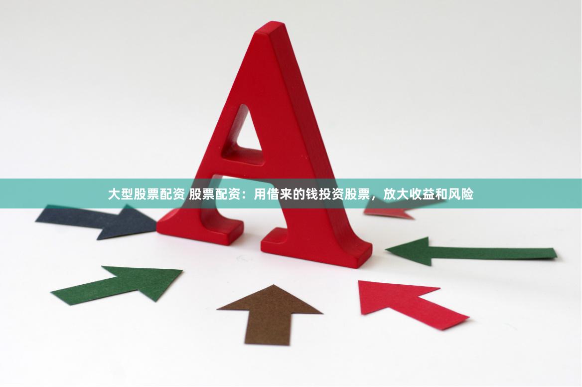 大型股票配资 股票配资：用借来的钱投资股票，放大收益和风险