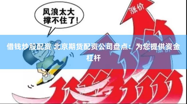 借钱炒股配资 北京期货配资公司盘点：为您提供资金杠杆