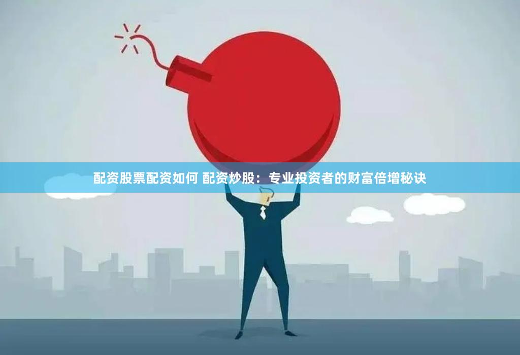 配资股票配资如何 配资炒股：专业投资者的财富倍增秘诀