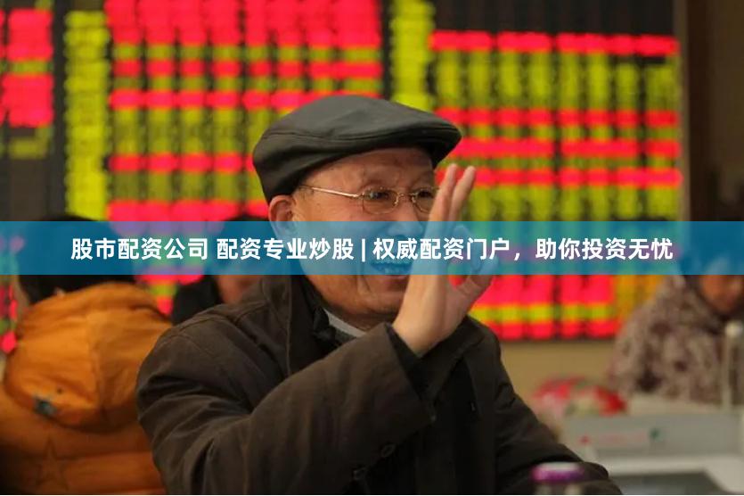 股市配资公司 配资专业炒股 | 权威配资门户，助你投资无忧