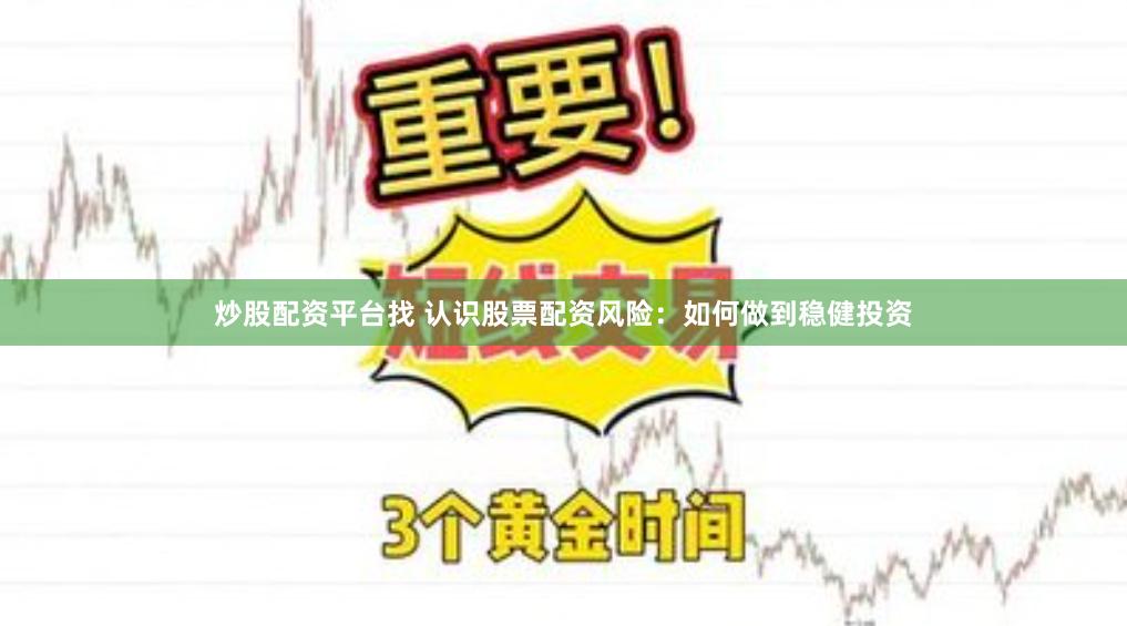 炒股配资平台找 认识股票配资风险：如何做到稳健投资