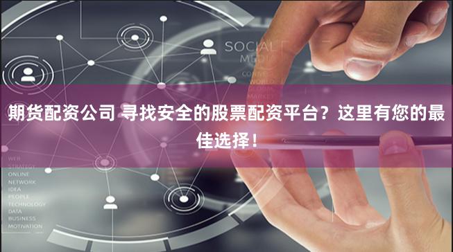 期货配资公司 寻找安全的股票配资平台？这里有您的最佳选择！