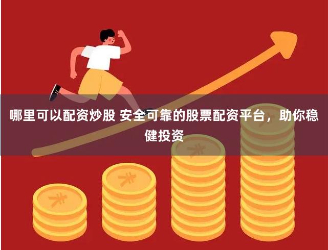 哪里可以配资炒股 安全可靠的股票配资平台，助你稳健投资