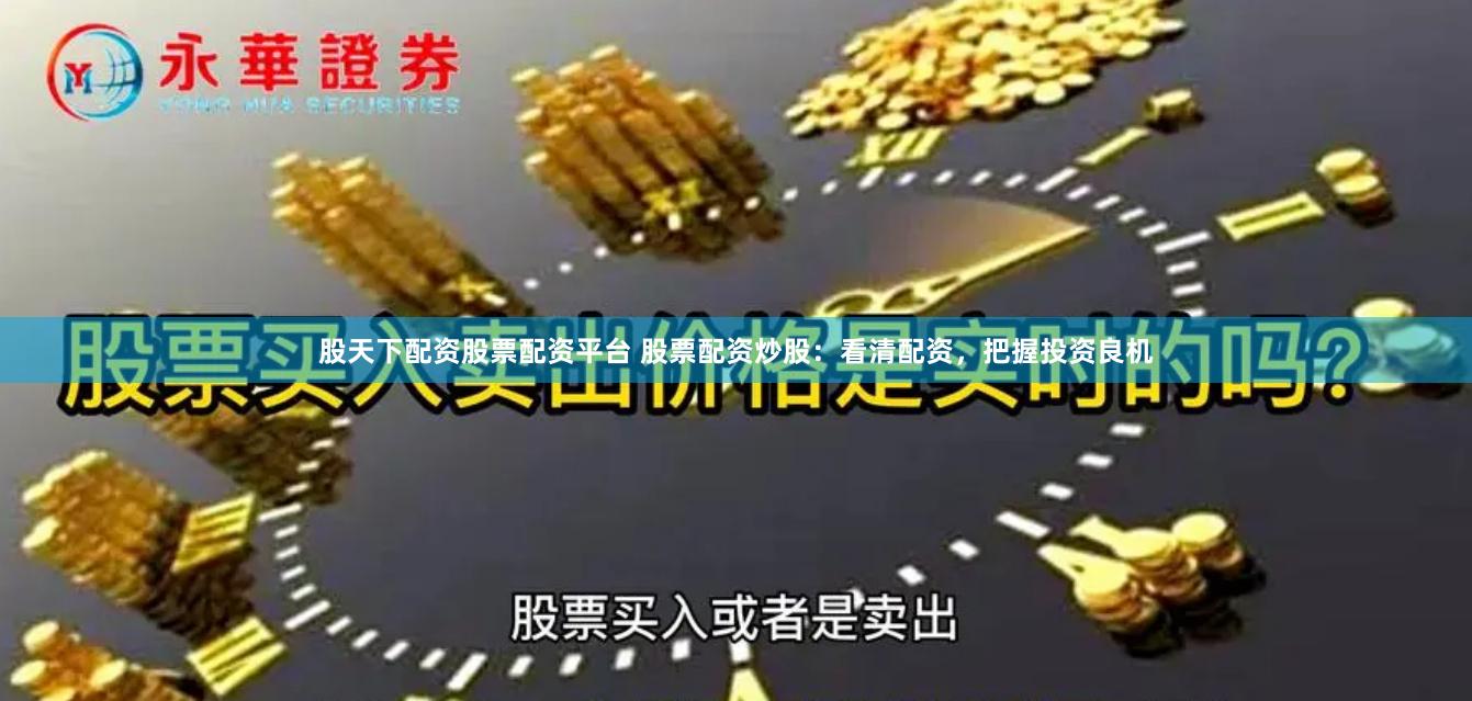 股天下配资股票配资平台 股票配资炒股：看清配资，把握投资良机