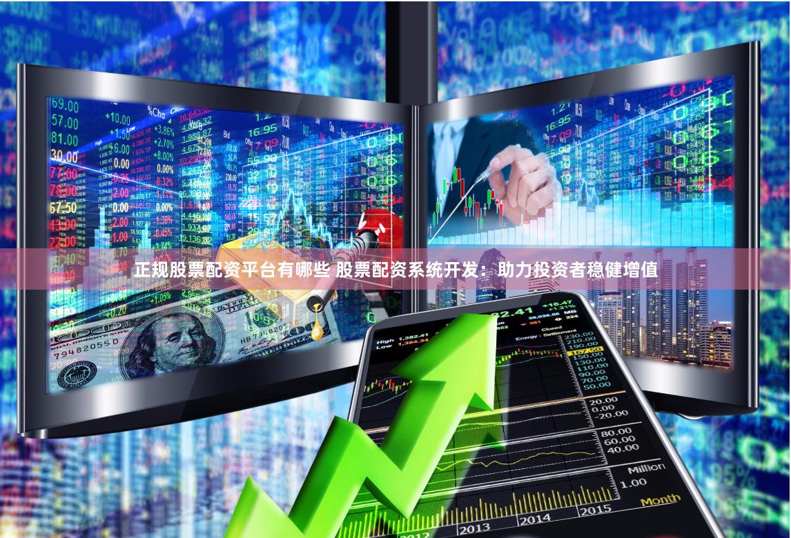 正规股票配资平台有哪些 股票配资系统开发：助力投资者稳健增值