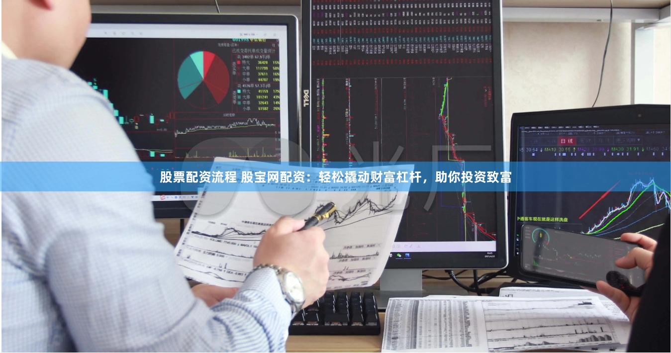 股票配资流程 股宝网配资：轻松撬动财富杠杆，助你投资致富