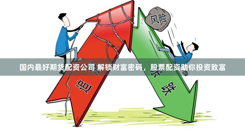 国内最好期货配资公司 解锁财富密码，股票配资助你投资致富