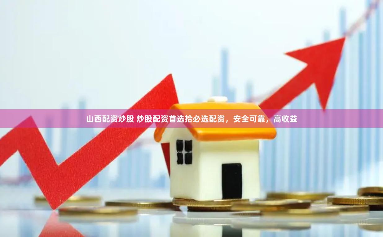 山西配资炒股 炒股配资首选拾必选配资，安全可靠，高收益