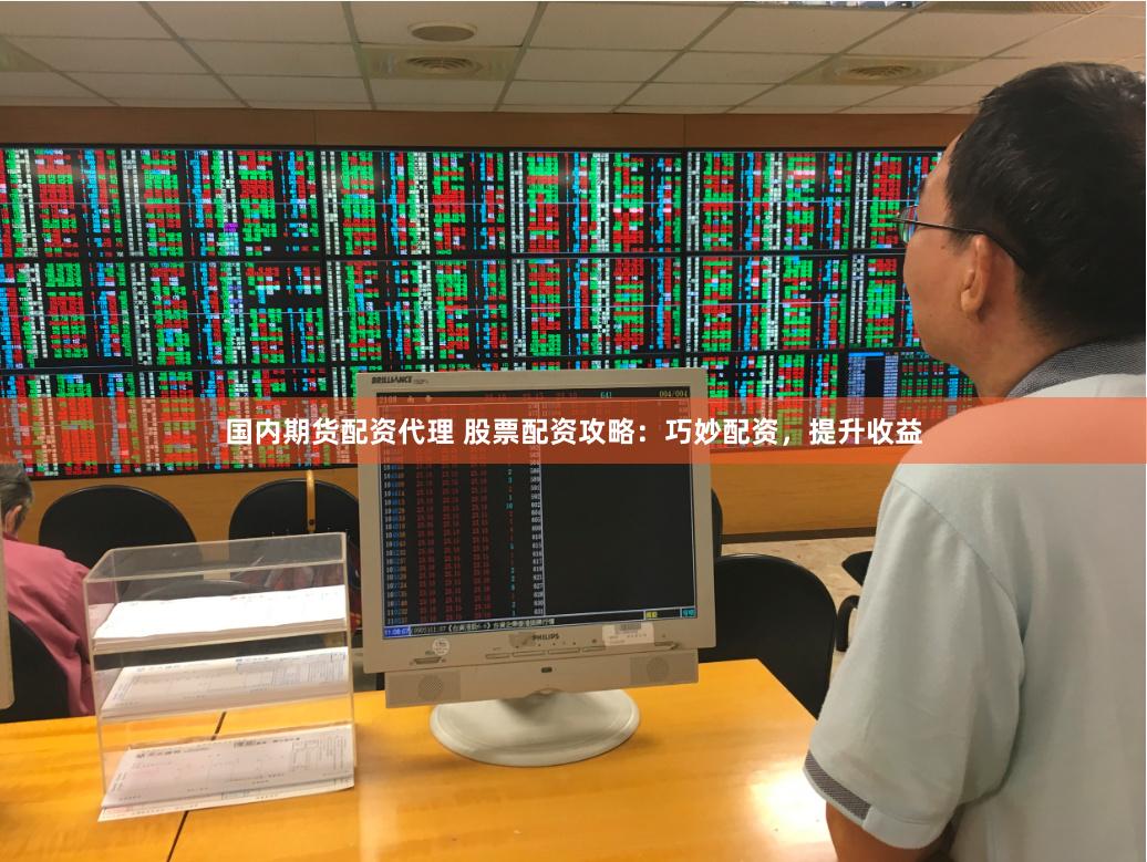 国内期货配资代理 股票配资攻略：巧妙配资，提升收益