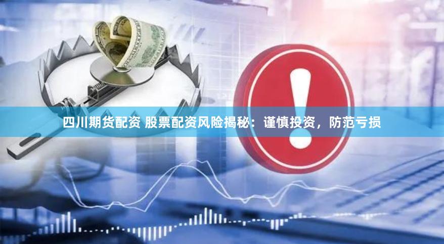 四川期货配资 股票配资风险揭秘：谨慎投资，防范亏损