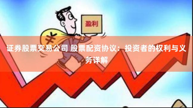 证券股票交易公司 股票配资协议：投资者的权利与义务详解