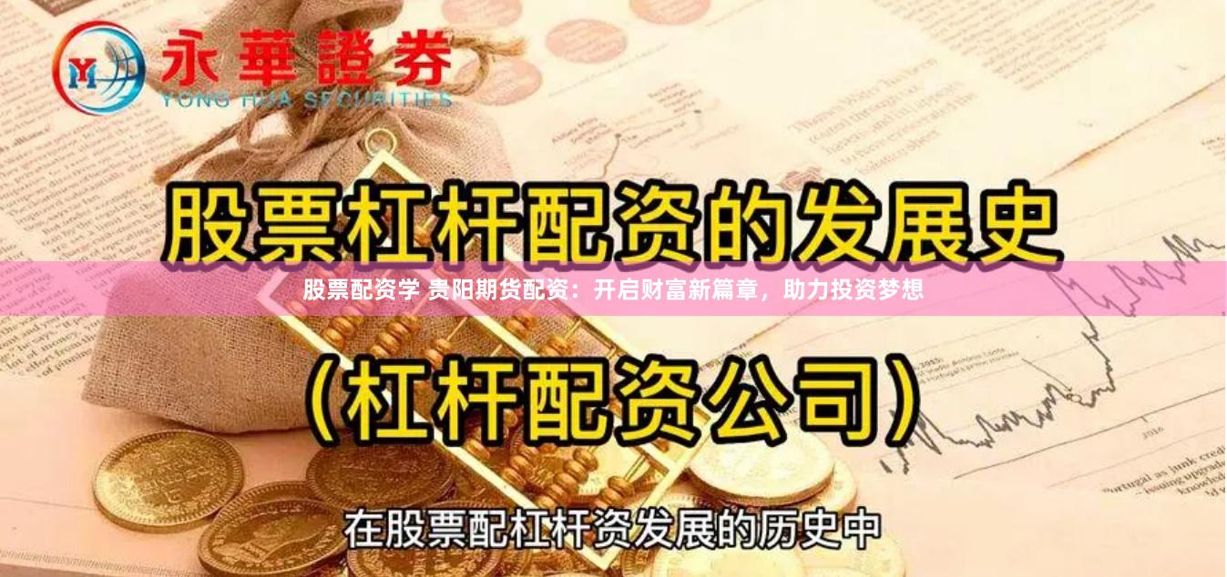 股票配资学 贵阳期货配资：开启财富新篇章，助力投资梦想