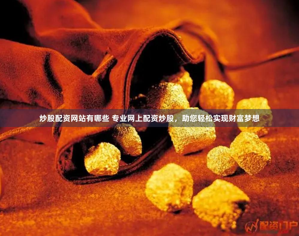 炒股配资网站有哪些 专业网上配资炒股，助您轻松实现财富梦想