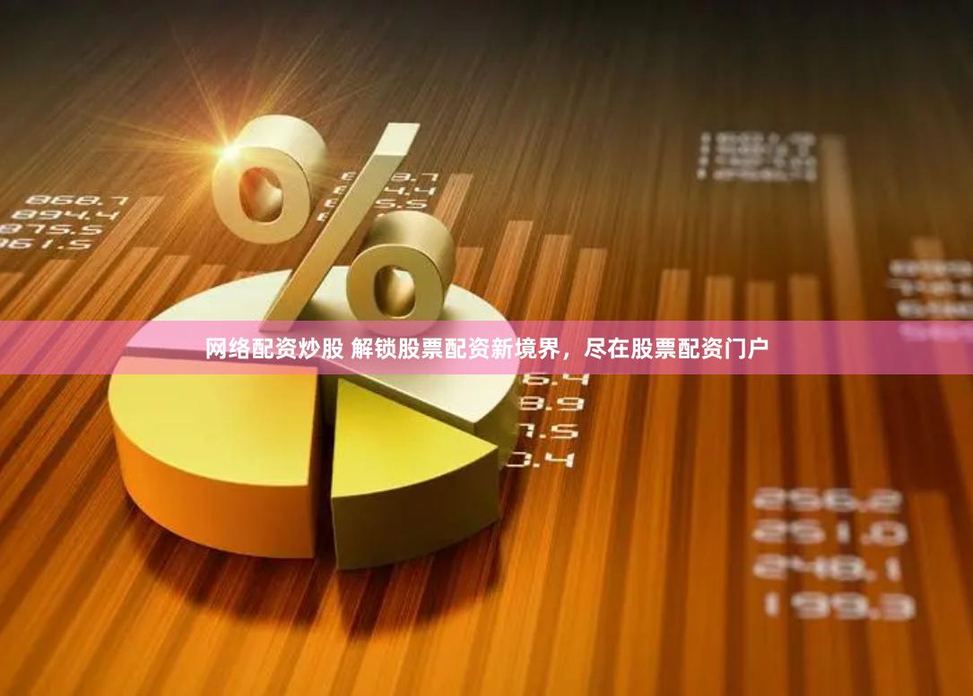网络配资炒股 解锁股票配资新境界，尽在股票配资门户