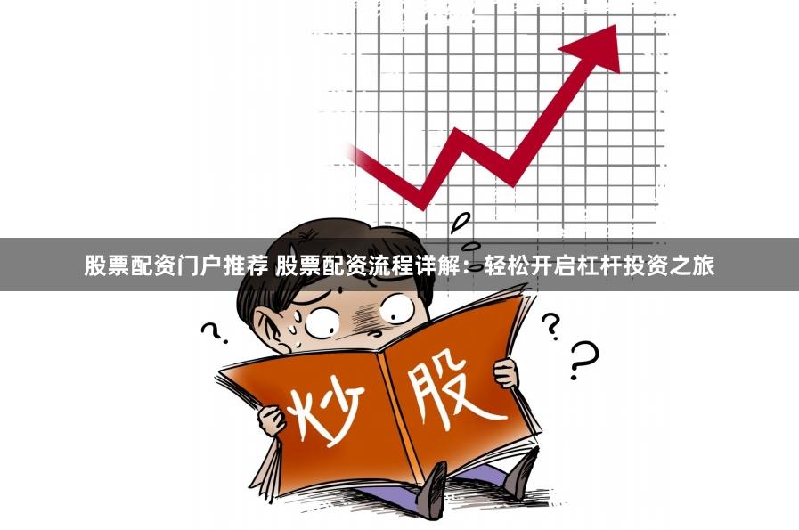 股票配资门户推荐 股票配资流程详解：轻松开启杠杆投资之旅