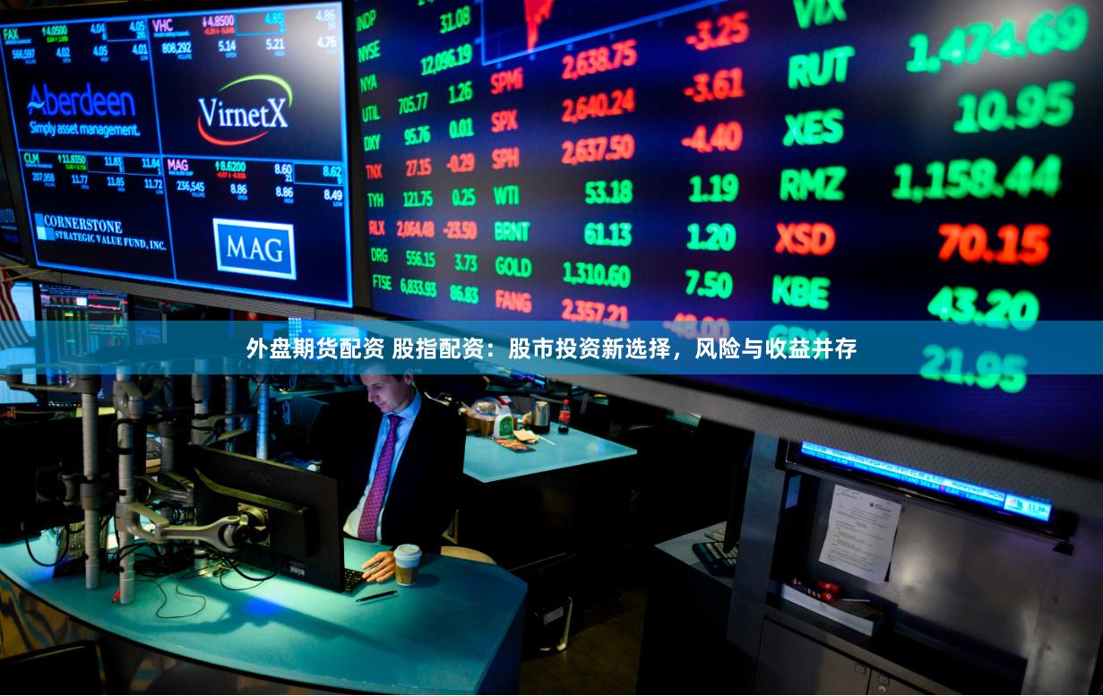 外盘期货配资 股指配资：股市投资新选择，风险与收益并存