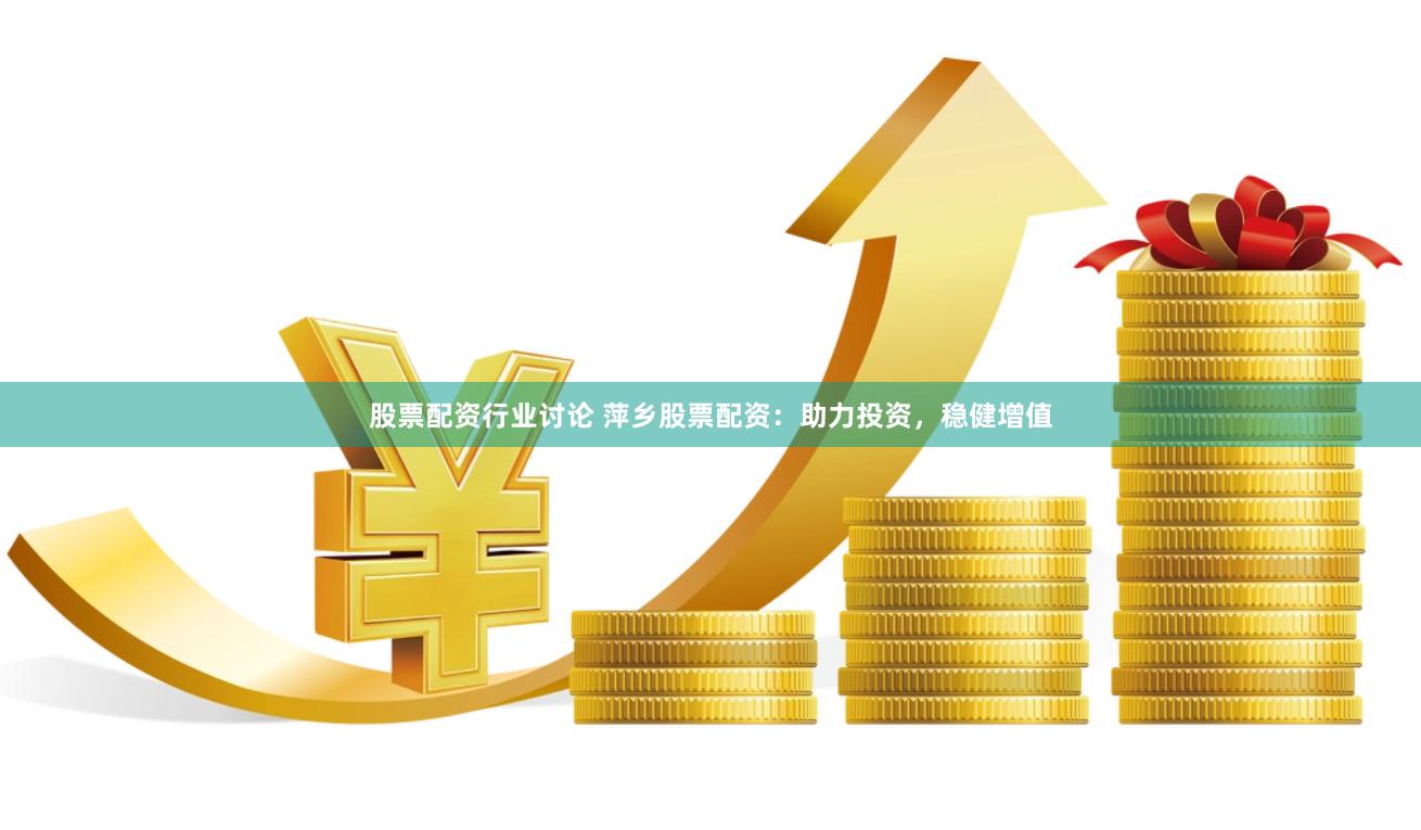 股票配资行业讨论 萍乡股票配资：助力投资，稳健增值