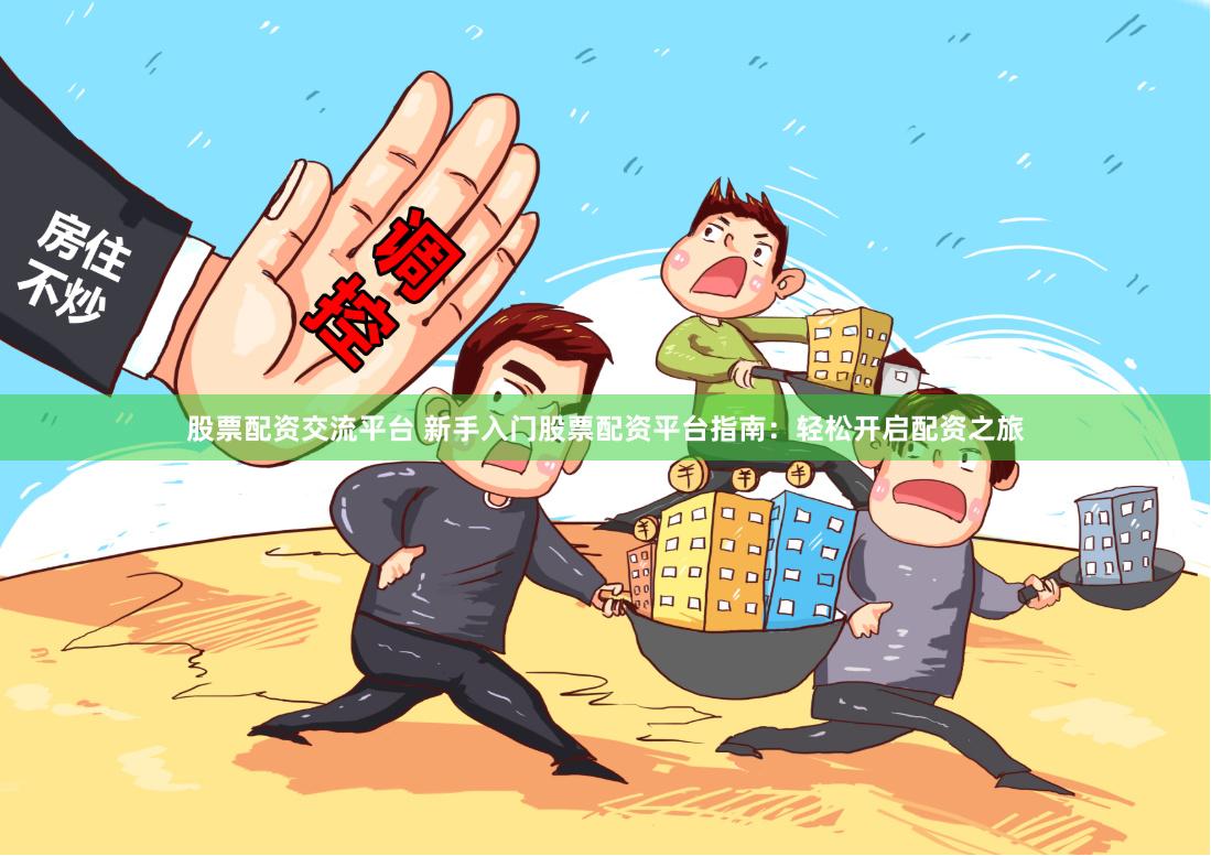 股票配资交流平台 新手入门股票配资平台指南：轻松开启配资之旅