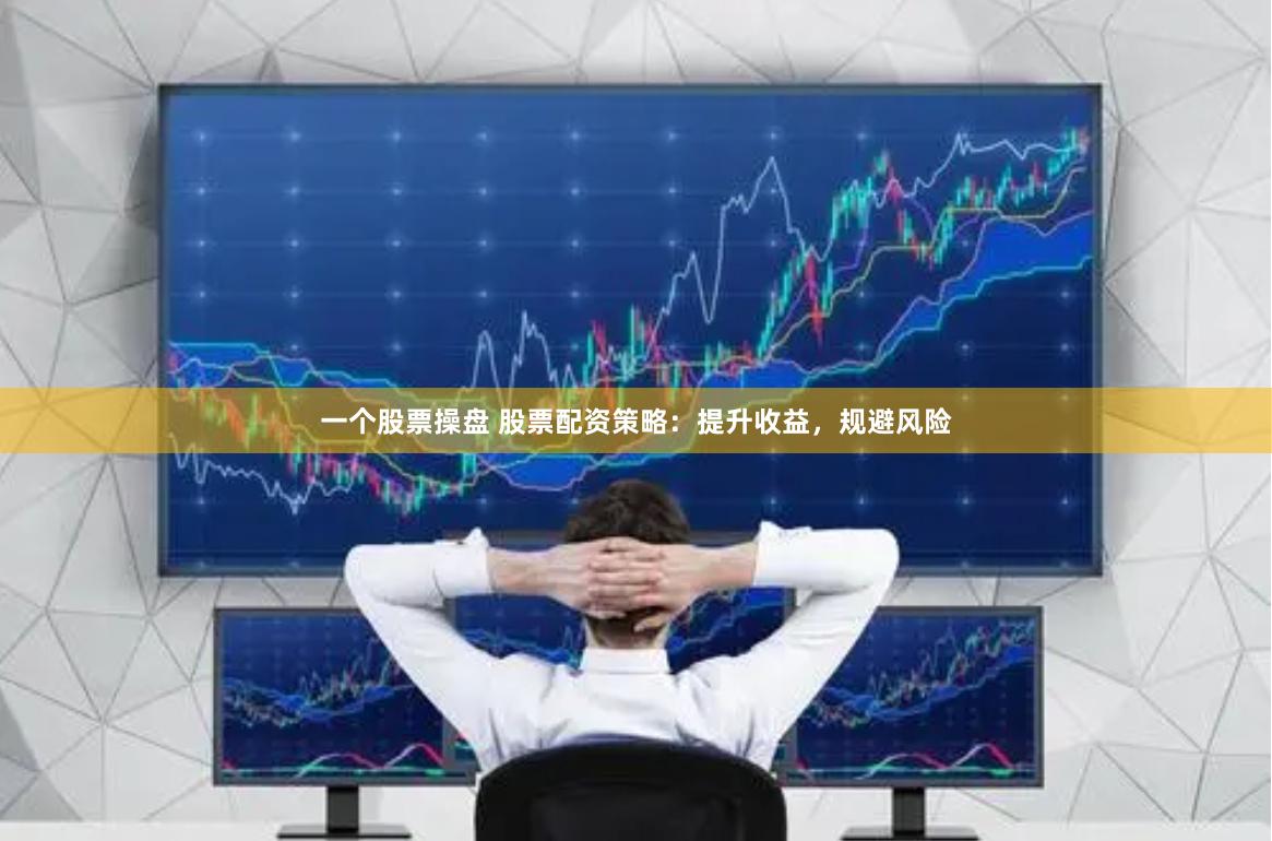一个股票操盘 股票配资策略：提升收益，规避风险